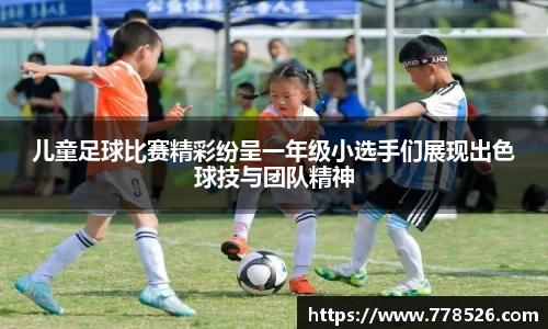 儿童足球比赛精彩纷呈一年级小选手们展现出色球技与团队精神