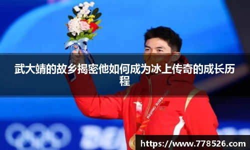 武大靖的故乡揭密他如何成为冰上传奇的成长历程