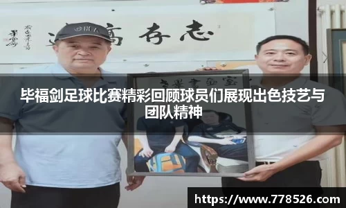毕福剑足球比赛精彩回顾球员们展现出色技艺与团队精神