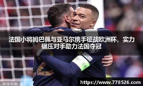 法国小将姆巴佩与亚马尔携手征战欧洲杯，实力碾压对手助力法国夺冠