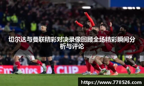 切尔达与曼联精彩对决录像回顾全场精彩瞬间分析与评论