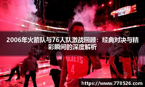 2006年火箭队与76人队激战回顾：经典对决与精彩瞬间的深度解析