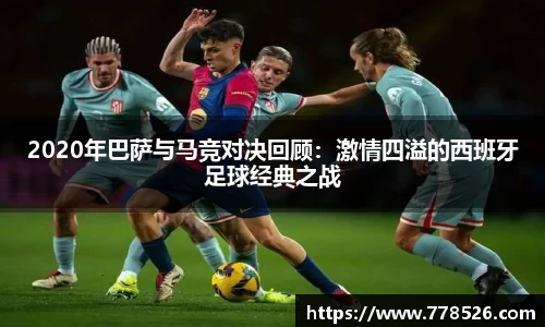 2020年巴萨与马竞对决回顾：激情四溢的西班牙足球经典之战