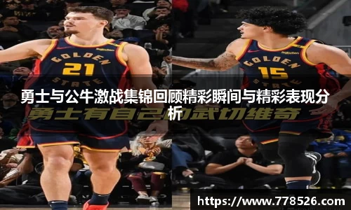 勇士与公牛激战集锦回顾精彩瞬间与精彩表现分析