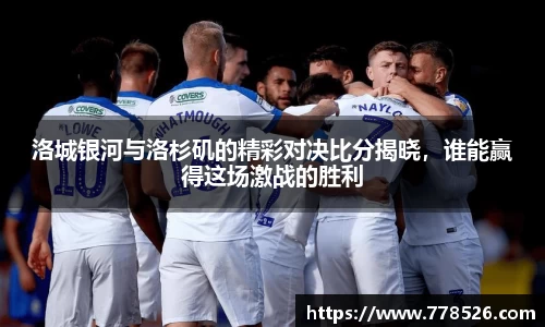 洛城银河与洛杉矶的精彩对决比分揭晓，谁能赢得这场激战的胜利