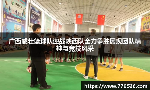 广西威壮篮球队迎战陕西队全力争胜展现团队精神与竞技风采
