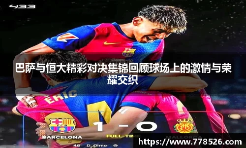 巴萨与恒大精彩对决集锦回顾球场上的激情与荣耀交织