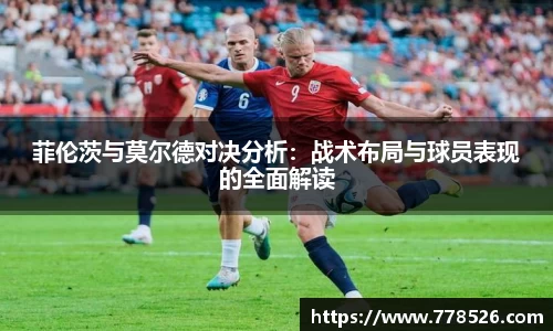 菲伦茨与莫尔德对决分析：战术布局与球员表现的全面解读