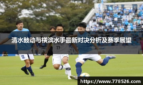 清水鼓动与横滨水手最新对决分析及赛季展望