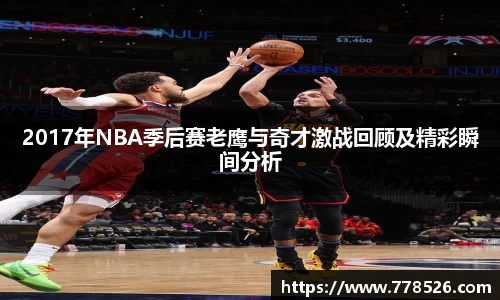 2017年NBA季后赛老鹰与奇才激战回顾及精彩瞬间分析