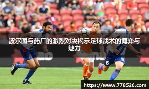 波尔图与药厂的激烈对决揭示足球战术的博弈与魅力