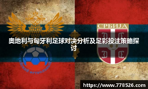 奥地利与匈牙利足球对决分析及足彩投注策略探讨